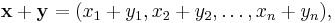 \mathbf{x} + \mathbf{y} = (x_1 + y_1, x_2 + y_2, \ldots, x_n + y_n),