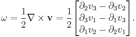 \omega=\frac12 \mathbf{\nabla}\times \mathbf{v}=\frac{1}{2}\begin{bmatrix}
\partial_2 v_3-\partial_3 v_2\\
\partial_3 v_1-\partial_1 v_3\\
\partial_1 v_2-\partial_2 v_1
\end{bmatrix}.
