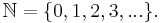 \mathbb{N} = \{0,1,2,3,...\}.