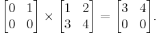 \begin{bmatrix}
0 & 1\\
0 & 0\\
\end{bmatrix}
\times
\begin{bmatrix}
1 & 2\\
3 & 4\\
\end{bmatrix}=
\begin{bmatrix}
3 & 4\\
0 & 0\\
\end{bmatrix}
.
