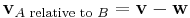 \mathbf{v}_{A\text{ relative to }B} = \mathbf{v} - \mathbf{w}