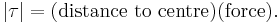 |\tau| = (\textrm{distance\ to\ centre}) (\textrm{force}).