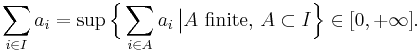 \sum_{i\in I}a_i = \sup \Bigl\{ \sum_{i\in A}a_i\,\big| A \ \text{finite}, \, A \subset I\Bigr\} \in [0, +\infty].