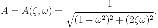 A = A( \zeta, \omega) = \frac{1}{\sqrt{(1-\omega^2)^2 + (2 \zeta \omega)^2}}.