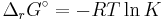 \Delta_r G^\circ = -R T \ln K \,