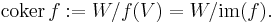 \mathrm{coker}\,f�:= W/f(V) = W/\mathrm{im}(f).