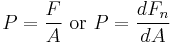 
P = \frac{F}{A}\ \mbox{or}\ P = \frac{dF_n}{dA} 
