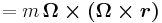  = m \, \boldsymbol{\Omega \times (\Omega \times r)}