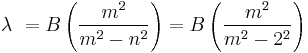 \lambda\ = B\left(\frac{m^2}{m^2 - n^2}\right) = B\left(\frac{m^2}{m^2 - 2^2}\right)