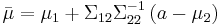 
\bar{\mu}
=
\mu_1 + \Sigma_{12} \Sigma_{22}^{-1}
\left(
 a - \mu_2
\right)
