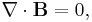 \nabla \cdot \mathbf{B} = 0,