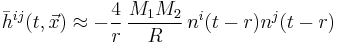 
\bar{h}^{i j} (t,\vec{x}) \approx
-\frac{4}{r}\, \frac{M_1 M_2}{R}\, n^i(t-r) n^j(t-r)
