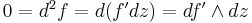 \textstyle 0 = d^2 f = d(f^\prime dz) = df^\prime \wedge dz