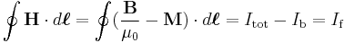 \oint \mathbf{H} \cdot d\boldsymbol{\ell} = \oint (\frac{\mathbf{B}}{\mu_0} - \mathbf{M}) \cdot d\boldsymbol{\ell} = I_{\mathrm{tot}}- I_{\mathrm{b}} = I_{\mathrm{f}}