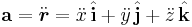 \mathbf{a} = \ddot {\boldsymbol{ r}} = \ddot {x} \,  \hat {\mathbf{ i}} + \ddot {y} \,  \hat {\mathbf{ j}} + \ddot {z} \,  \hat {\mathbf{ k}} \, \! 