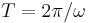  T = 2\pi/\omega 