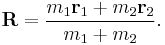  \mathbf{R} = \frac{m_1 \mathbf{r}_1 + m_2 \mathbf{r}_2}{m_1 + m_2}. 