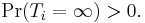  \Pr(T_i = {\infty}) > 0. 