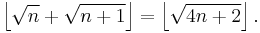 \left\lfloor\sqrt{n}+ \sqrt{n+1}\right\rfloor = \left\lfloor \sqrt{4n+2}\right\rfloor. 
