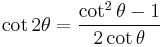 \cot 2\theta = \frac{\cot^2 \theta - 1}{2 \cot \theta}\,