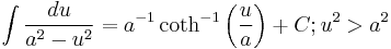 \int{\frac{du}{a^{2}-u^{2}}}=a^{-1}\coth ^{-1}\left( \frac{u}{a} \right)+C; u^{2}>a^{2}