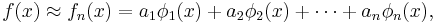 f(x) \approx f_n (x) = a_1 \phi _1 (x) + a_2 \phi _2(x) + \cdots + a_n \phi _n (x), \ 