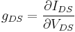  g_{DS} = 	\frac{\partial I_{DS}}{\partial V_{DS}}