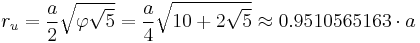 r_u = \frac{a}{2} \sqrt{\varphi \sqrt{5}} = \frac{a}{4} \sqrt{10 +2\sqrt{5}} \approx 0.9510565163 \cdot a 