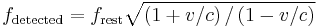 f_\mathrm{detected} = f_\mathrm{rest}\sqrt{\left(1 + v/c\right)/\left(1 - v/c\right) }