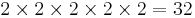 2\times 2\times 2\times 2\times 2 = 32