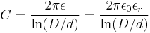 C = {2 \pi \epsilon \over \ln(D/d)}= {2 \pi \epsilon_0 \epsilon_r \over \ln(D/d)}