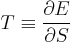 T \equiv \frac{\partial E}{\partial S} 