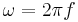 \omega=2\pi f\,