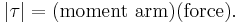 |\tau| = (\textrm{moment\ arm}) (\textrm{force}).