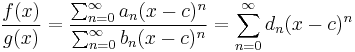  {f(x)\over g(x)} = {\sum_{n=0}^\infty a_n (x-c)^n\over\sum_{n=0}^\infty b_n (x-c)^n} = \sum_{n=0}^\infty d_n (x-c)^n