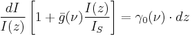 { dI \over I(z)} \left[ 1 + \bar{g}(\nu) { I(z) \over I_S } \right]  =  \gamma_0(\nu)\cdot dz 