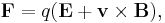 \mathbf{F} = q (\mathbf{E} + \mathbf{v} \times \mathbf{B}),