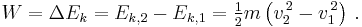 W = \Delta E_k = E_{k,2} - E_{k,1} = \tfrac{1}{2}m\left(v_2^{\, 2} - v_1^{\, 2}\right) \, .