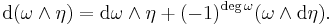 \mathrm{d}(\omega \wedge \eta) = \mathrm{d} \omega \wedge \eta+(-1)^{{\rm deg\,}\omega}(\omega \wedge \mathrm{d} \eta).