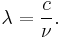 \lambda = { c \over \nu }.