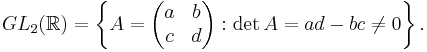  GL_2(\mathbb{R})=\left\{A=\begin{pmatrix}a&b\\c&d\end{pmatrix}: \det A=ad-bc \ne 0\right\}. 