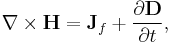 \nabla \times \mathbf{H} = \mathbf{J}_f + \frac{\partial \mathbf{D}} {\partial t},