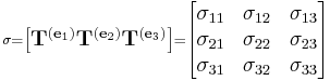 \scriptstyle\sigma = \begin{bmatrix}\mathbf{T}^{(\mathbf{e}_1)} \mathbf{T}^{(\mathbf{e}_2)} \mathbf{T}^{(\mathbf{e}_3)}\end{bmatrix} = \begin{bmatrix} \sigma_{11} & \sigma_{12} & \sigma_{13} \\ \sigma_{21} & \sigma_{22} & \sigma_{23} \\ \sigma_{31} & \sigma_{32} & \sigma_{33} \end{bmatrix}