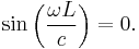 \sin\left(\frac{\omega L}{c}\right) = 0.\ 