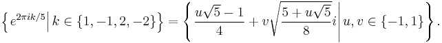 \left\{\left.e^{2 \pi i k/5}\right|k\in \{1,-1,2,-2\}\right\}=\left\{\left . \frac{u\sqrt 5-1}4+v\sqrt{\frac{5+u\sqrt 5}8}i \right |u,v \in \{-1,1\}\right\}.