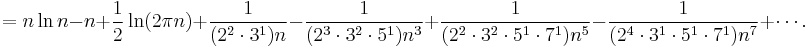 
  =n\ln n - n + {1\over 2}\ln(2\pi n)
   +{1\over(2^2\cdot3^1)n}
   -{1\over(2^3\cdot3^2\cdot5^1)n^3}
   +{1\over(2^2\cdot3^2\cdot5^1\cdot7^1)n^5}
   -{1\over(2^4\cdot3^1\cdot5^1\cdot7^1)n^7}
   +\cdots.
 