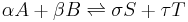  \alpha A + \beta B \rightleftharpoons \sigma S + \tau T