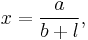 x = \frac{a}{b + l},