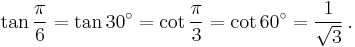 \tan \frac{\pi}{6} = \tan 30^\circ = \cot \frac{\pi}{3} = \cot 60^\circ = {1 \over \sqrt3}\,.