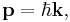 \mathbf{p} = \hbar\mathbf{k},